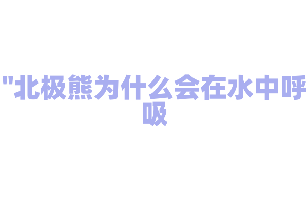"北极熊为什么会在水中呼吸？"